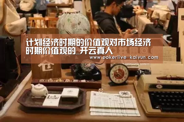 计划经济时期的价值观对市场经济时期价值观的_开云真人(图1) 开云入口